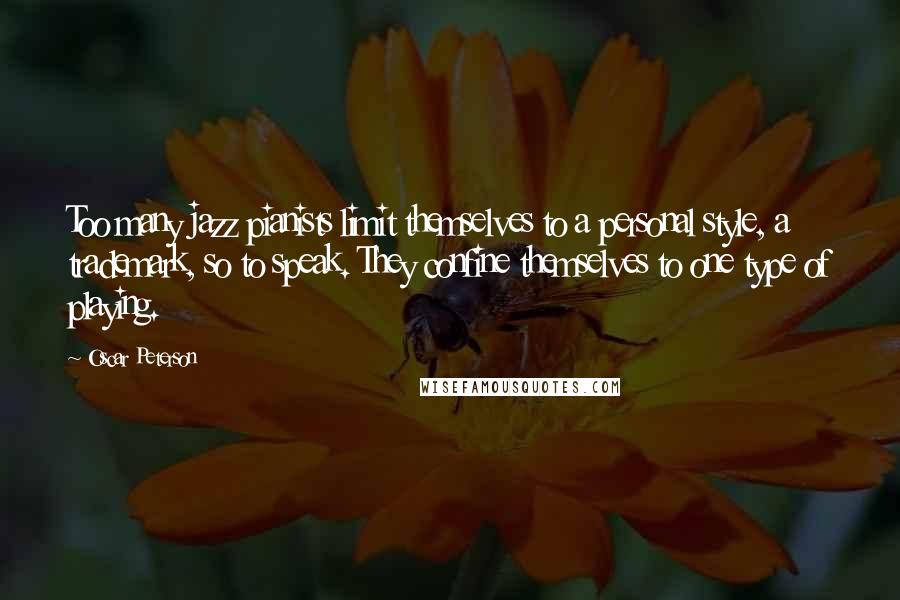 Oscar Peterson quotes: Too many jazz pianists limit themselves to a personal style, a trademark, so to speak. They confine themselves to one type of playing.