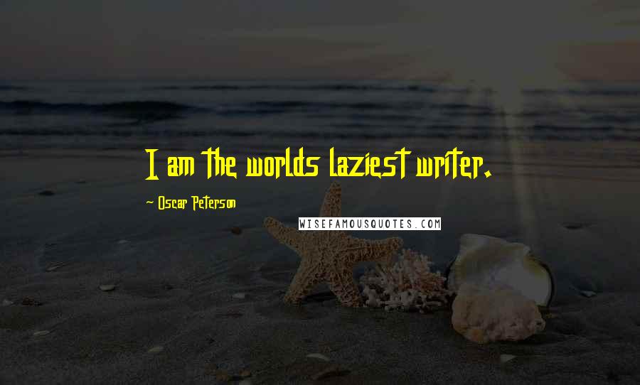 Oscar Peterson quotes: I am the worlds laziest writer.