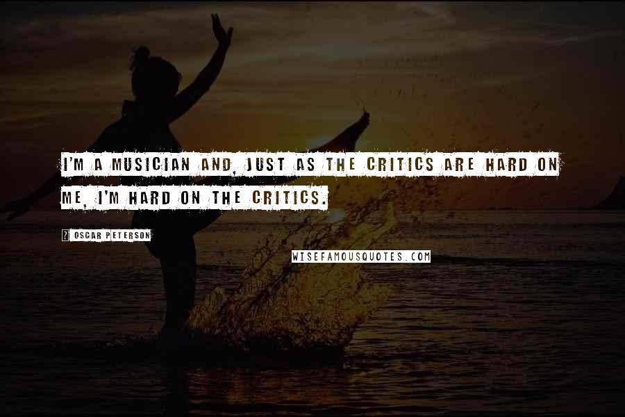 Oscar Peterson quotes: I'm a musician and, just as the critics are hard on me, I'm hard on the critics.