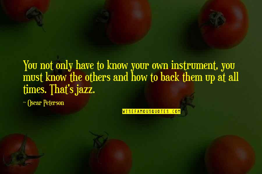 Oscar Peterson Quotes By Oscar Peterson: You not only have to know your own