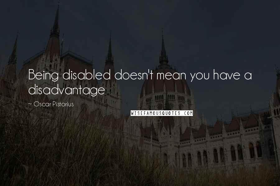 Oscar Pistorius quotes: Being disabled doesn't mean you have a disadvantage