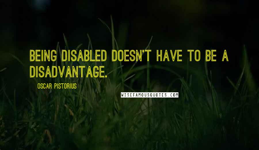 Oscar Pistorius quotes: Being disabled doesn't have to be a disadvantage.