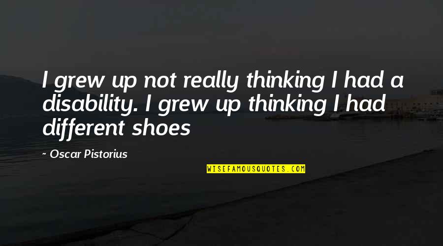 Oscar Pistorius Quotes By Oscar Pistorius: I grew up not really thinking I had