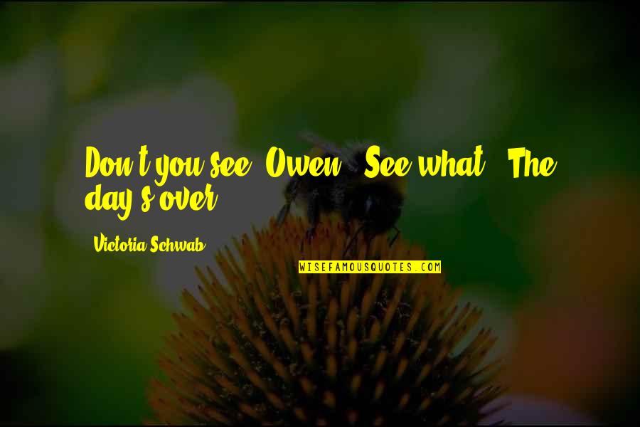 Oscar Pistorius Quotes By Victoria Schwab: Don't you see, Owen?""See what?""The day's over. Oscar Pistorius Quotes By Victoria Schwab: Don't you see, Owen?""See what?""The day's over.