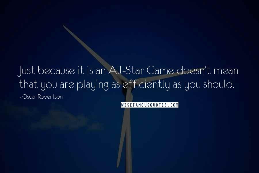 Oscar Robertson quotes: Just because it is an All-Star Game doesn't mean that you are playing as efficiently as you should.