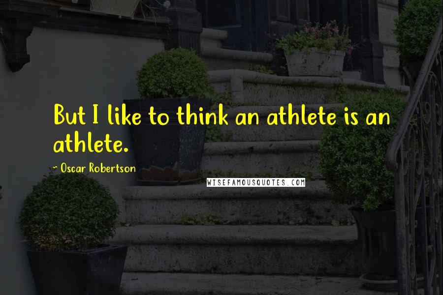 Oscar Robertson quotes: But I like to think an athlete is an athlete.