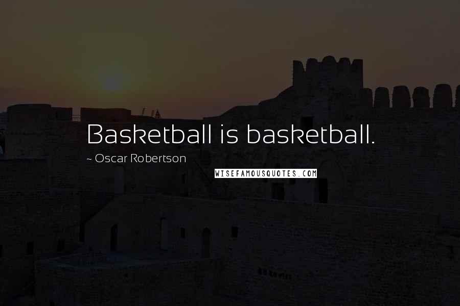 Oscar Robertson quotes: Basketball is basketball.