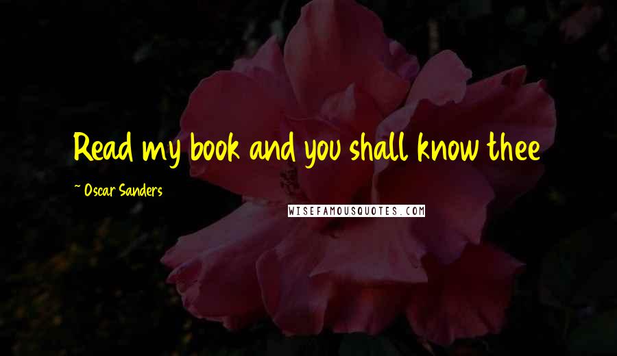 Oscar Sanders quotes: Read my book and you shall know thee