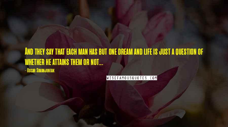 Oscar Simanjuntak quotes: And they say that each man has but one dream and life is just a question of whether he attains them or not...