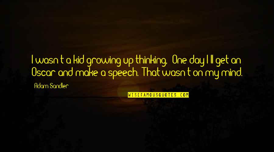 Oscar Speech Quotes By Adam Sandler: I wasn't a kid growing up thinking, 'One Oscar Speech Quotes By Adam Sandler: I wasn't a kid growing up thinking, 'One