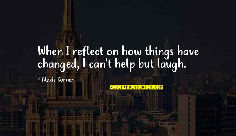 Oscar Speech Quotes By Alexis Korner: When I reflect on how things have changed,