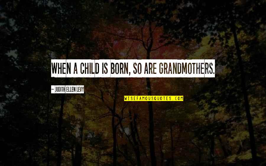 Oscar W. Firkins Quotes By Judith Ellen Levy: When a child is born, so are grandmothers. Oscar W. Firkins Quotes By Judith Ellen Levy: When a child is born, so are grandmothers.