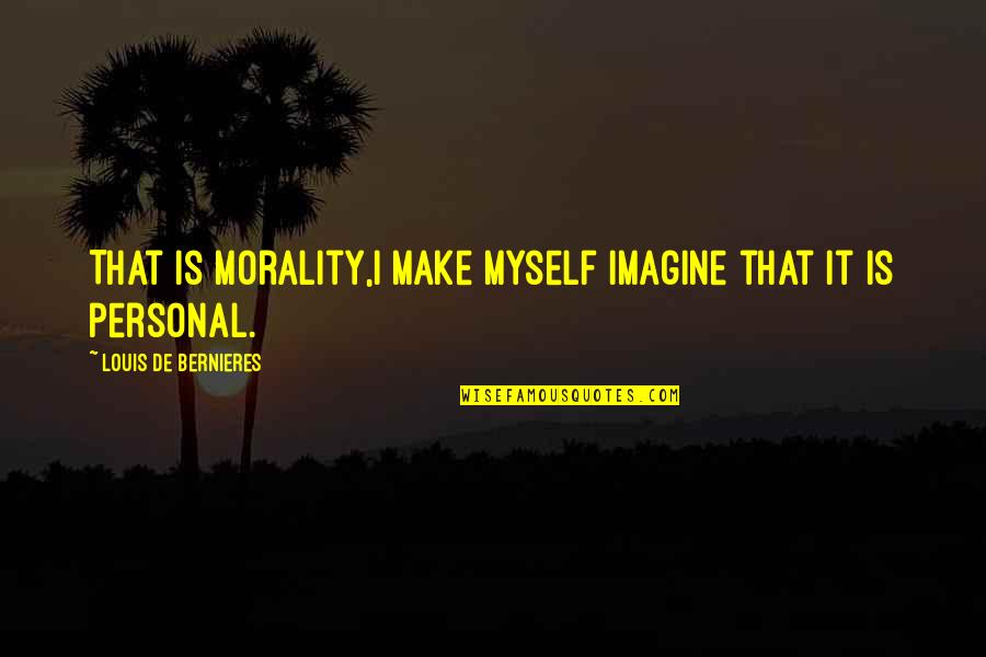 Oscar Wilde Existing Quotes By Louis De Bernieres: That is morality,I make myself imagine that it