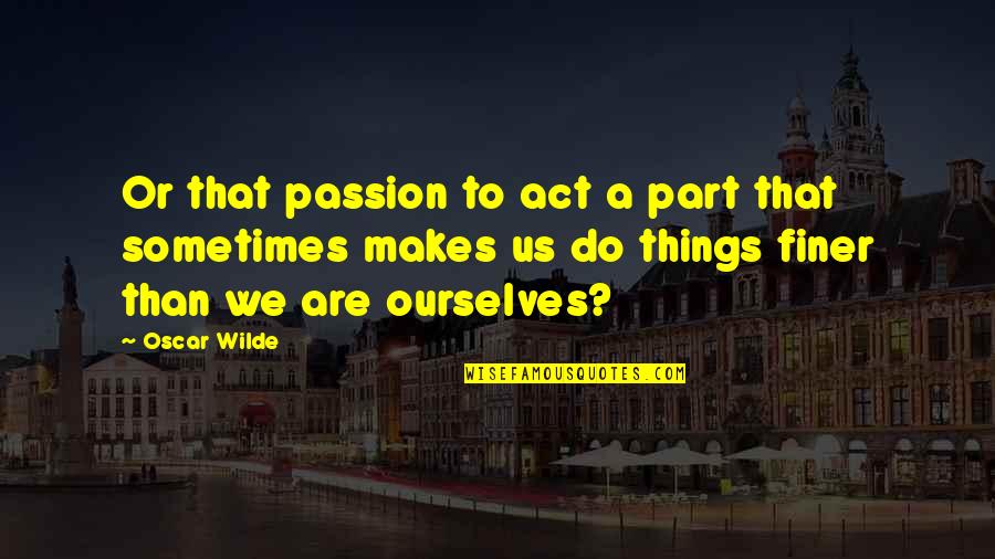 Oscar Wilde Morality Quotes By Oscar Wilde: Or that passion to act a part that Oscar Wilde Morality Quotes By Oscar Wilde: Or that passion to act a part that