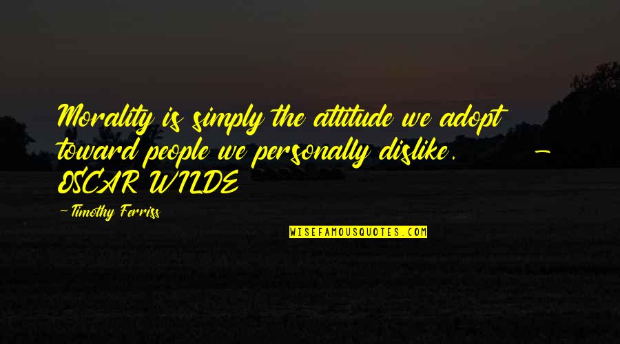 Oscar Wilde Morality Quotes By Timothy Ferriss: Morality is simply the attitude we adopt toward Oscar Wilde Morality Quotes By Timothy Ferriss: Morality is simply the attitude we adopt toward