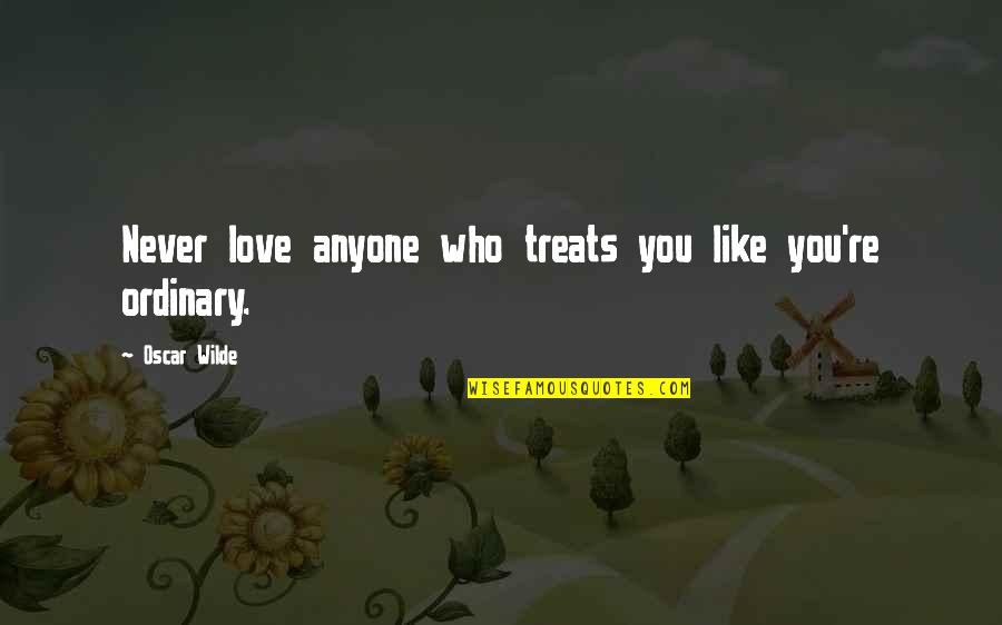 Oscar Wilde Ordinary Quotes By Oscar Wilde: Never love anyone who treats you like you're