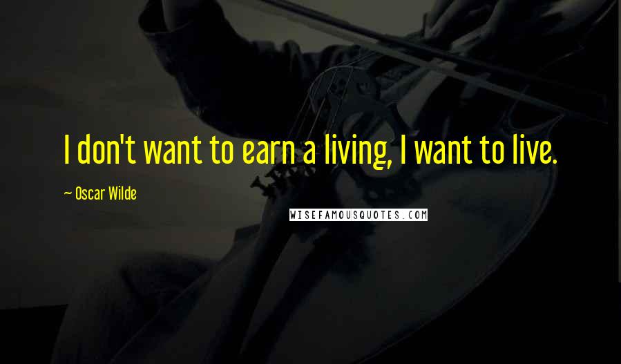 Oscar Wilde quotes: I don't want to earn a living, I want to live.