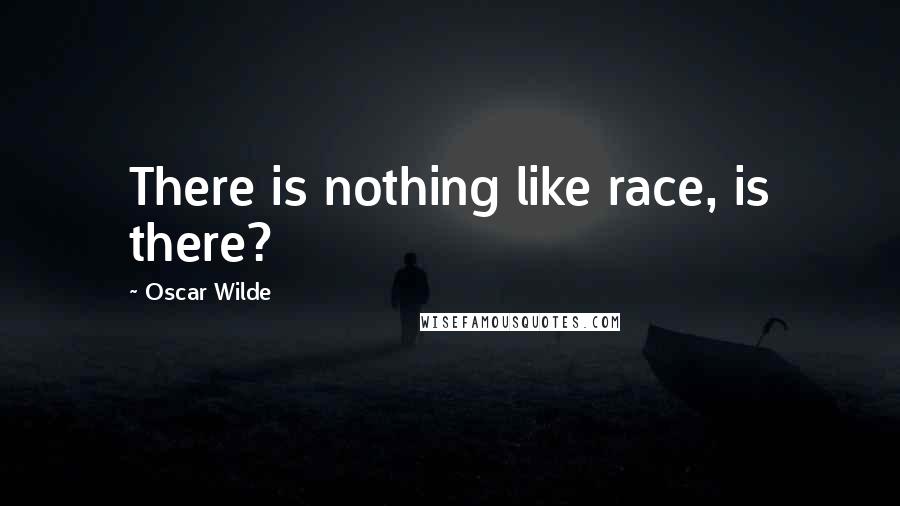 Oscar Wilde quotes: There is nothing like race, is there?