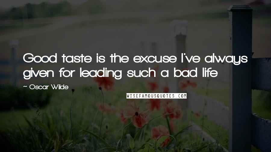 Oscar Wilde quotes: Good taste is the excuse I've always given for leading such a bad life