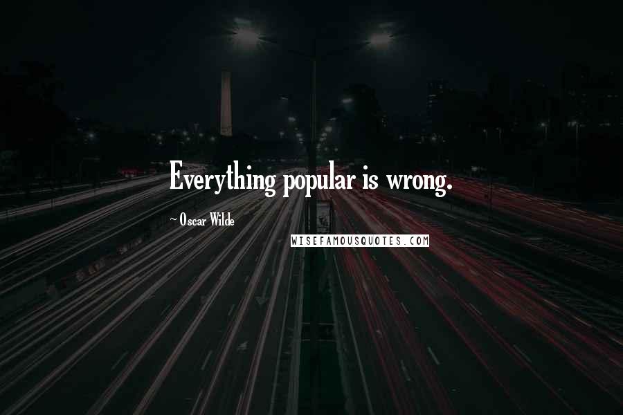 Oscar Wilde quotes: Everything popular is wrong.