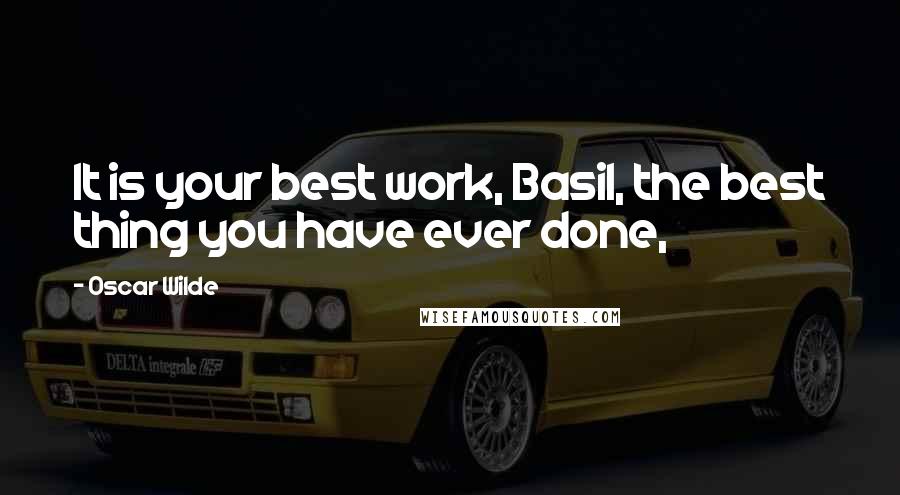 Oscar Wilde quotes: It is your best work, Basil, the best thing you have ever done,