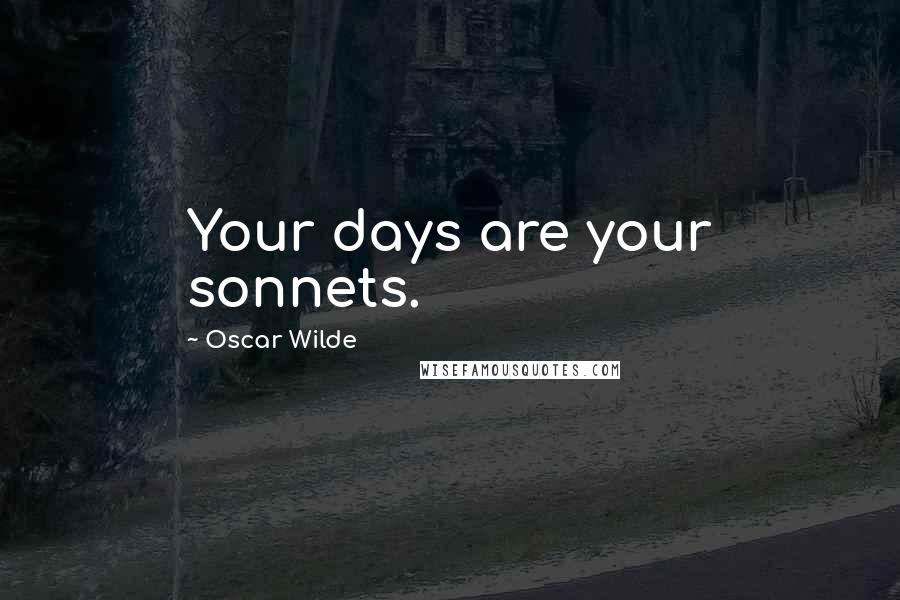 Oscar Wilde quotes: Your days are your sonnets.