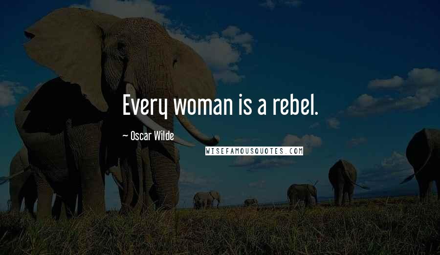 Oscar Wilde quotes: Every woman is a rebel.