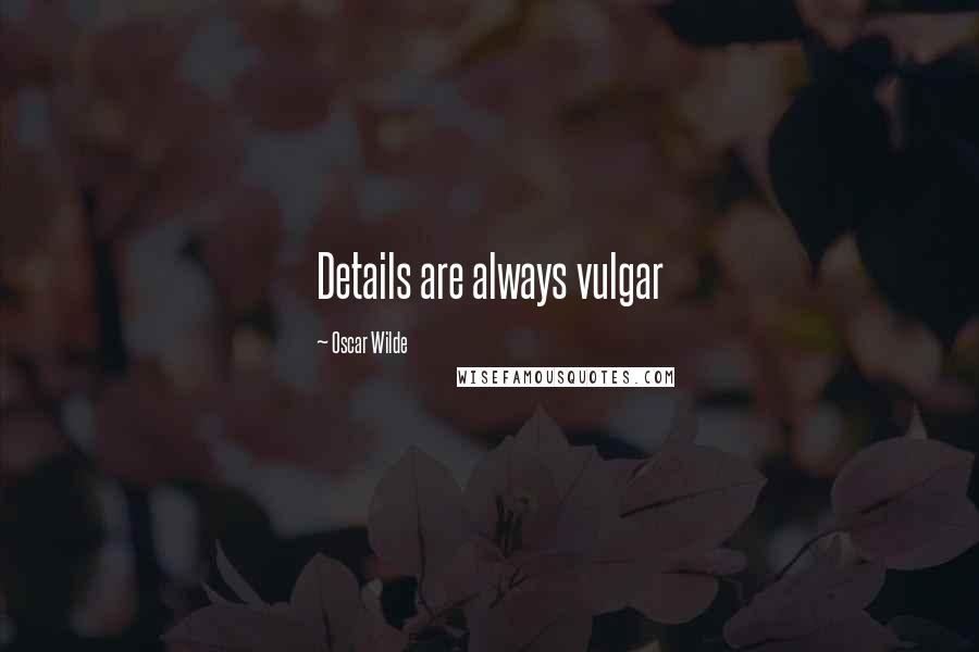 Oscar Wilde quotes: Details are always vulgar