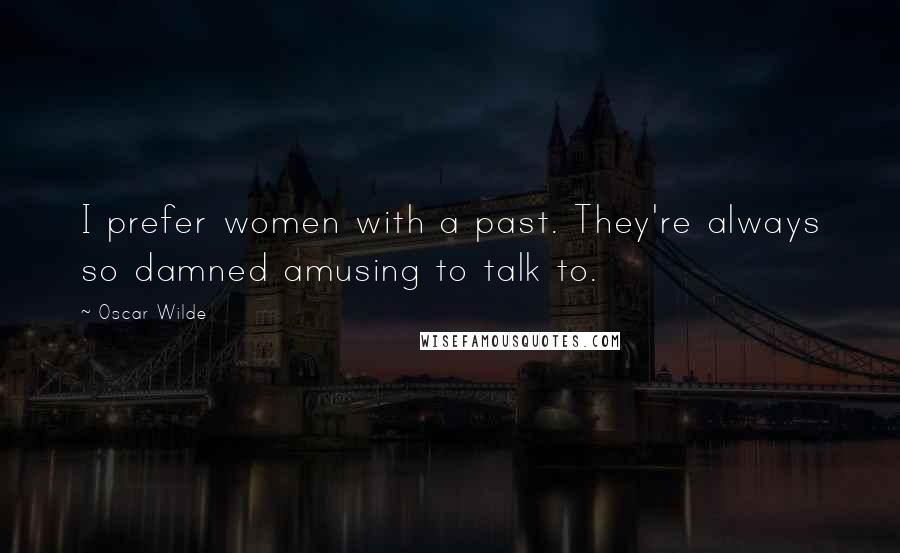 Oscar Wilde quotes: I prefer women with a past. They're always so damned amusing to talk to.