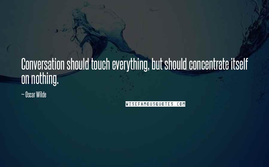 Oscar Wilde quotes: Conversation should touch everything, but should concentrate itself on nothing.