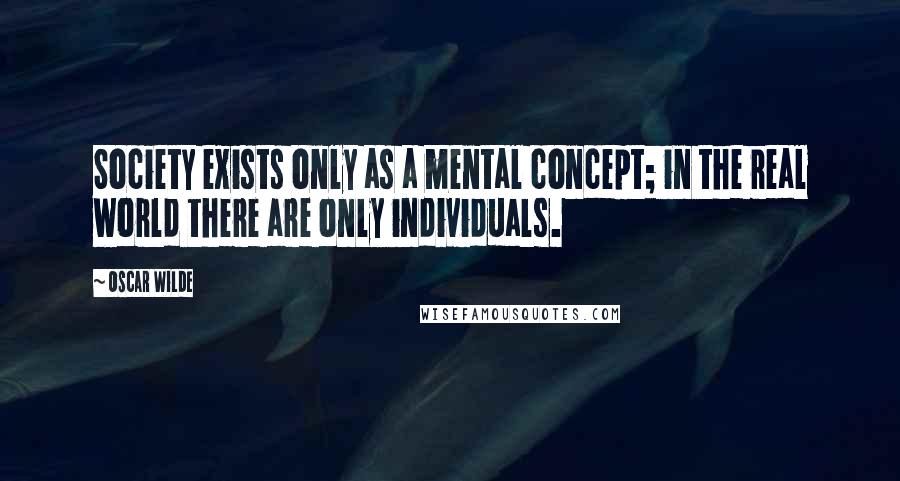 Oscar Wilde quotes: Society exists only as a mental concept; in the real world there are only individuals.