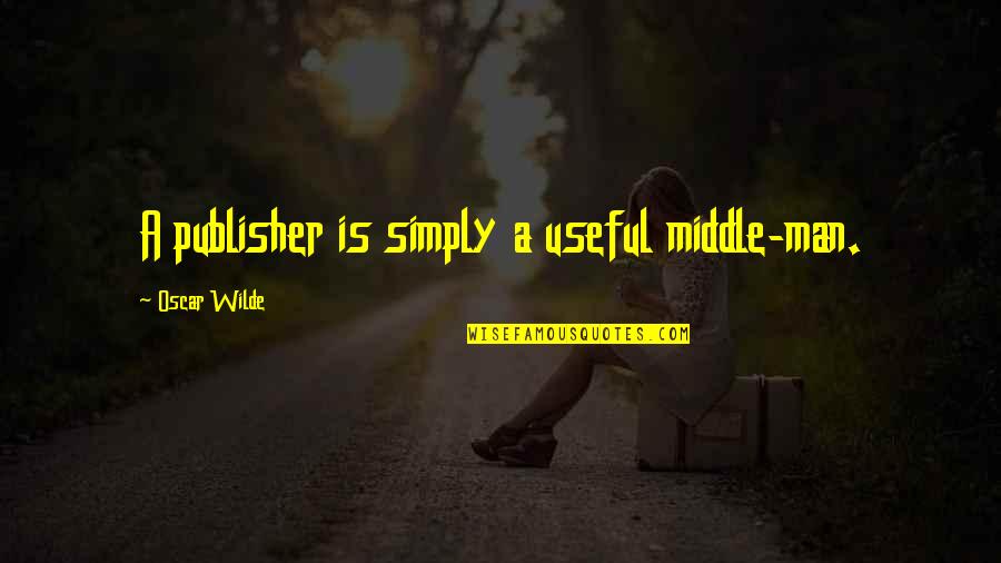 Oscar Wilde Quotes By Oscar Wilde: A publisher is simply a useful middle-man. Oscar Wilde Quotes By Oscar Wilde: A publisher is simply a useful middle-man.