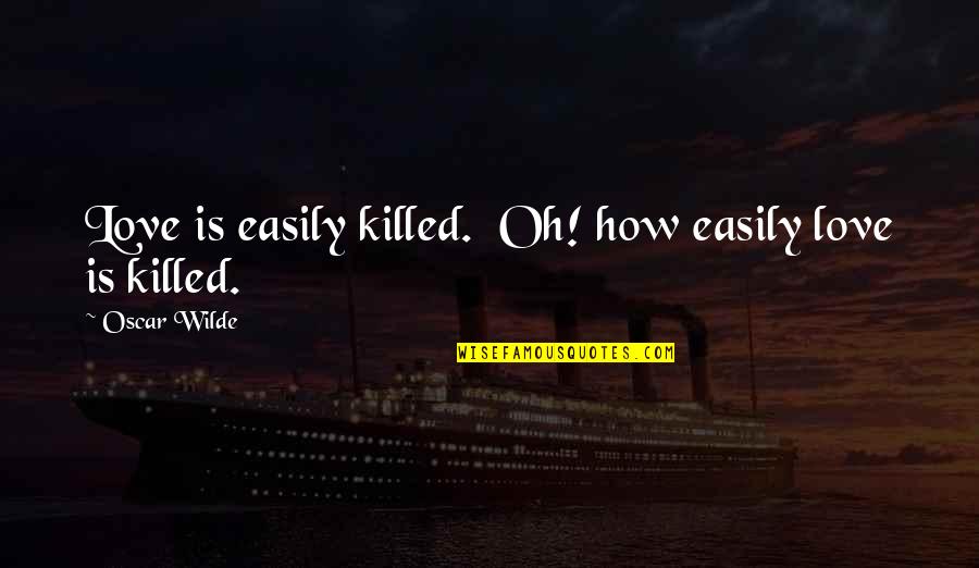 Oscar Wilde Quotes By Oscar Wilde: Love is easily killed. Oh! how easily love Oscar Wilde Quotes By Oscar Wilde: Love is easily killed. Oh! how easily love