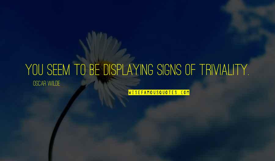 Oscar Wilde Quotes By Oscar Wilde: You seem to be displaying signs of triviality. Oscar Wilde Quotes By Oscar Wilde: You seem to be displaying signs of triviality.