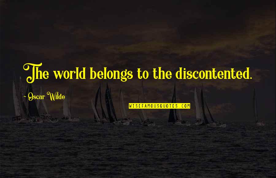 Oscar Wilde Quotes By Oscar Wilde: The world belongs to the discontented. Oscar Wilde Quotes By Oscar Wilde: The world belongs to the discontented.