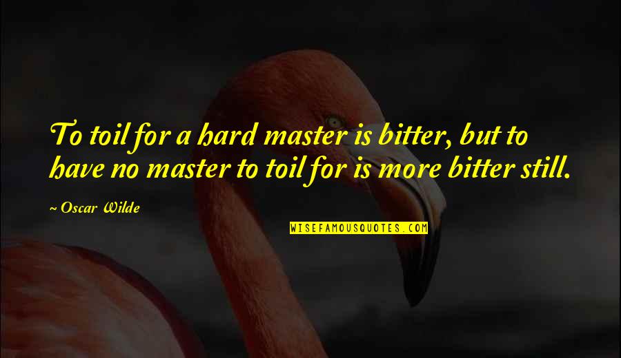 Oscar Wilde Quotes By Oscar Wilde: To toil for a hard master is bitter, Oscar Wilde Quotes By Oscar Wilde: To toil for a hard master is bitter,