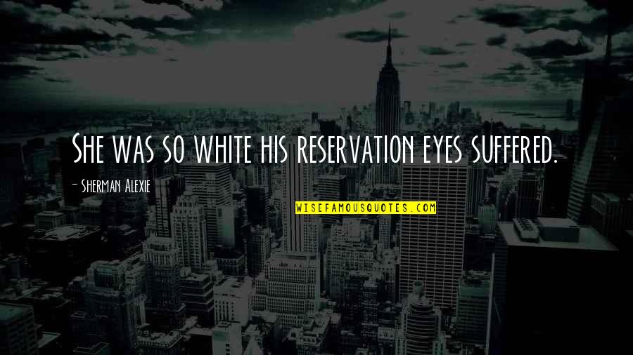 Oscard Jas Quotes By Sherman Alexie: She was so white his reservation eyes suffered.