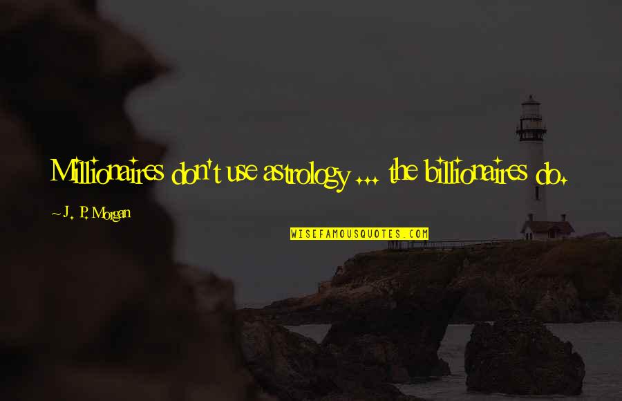 Oscarito Serrano Quotes By J. P. Morgan: Millionaires don't use astrology ... the billionaires do. Oscarito Serrano Quotes By J. P. Morgan: Millionaires don't use astrology ... the billionaires do.
