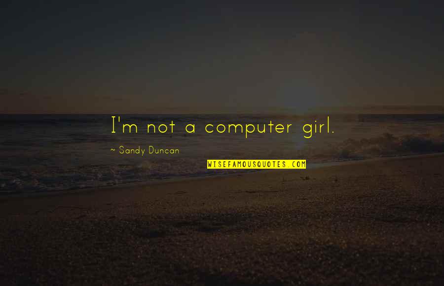 Oscarito Serrano Quotes By Sandy Duncan: I'm not a computer girl. Oscarito Serrano Quotes By Sandy Duncan: I'm not a computer girl.