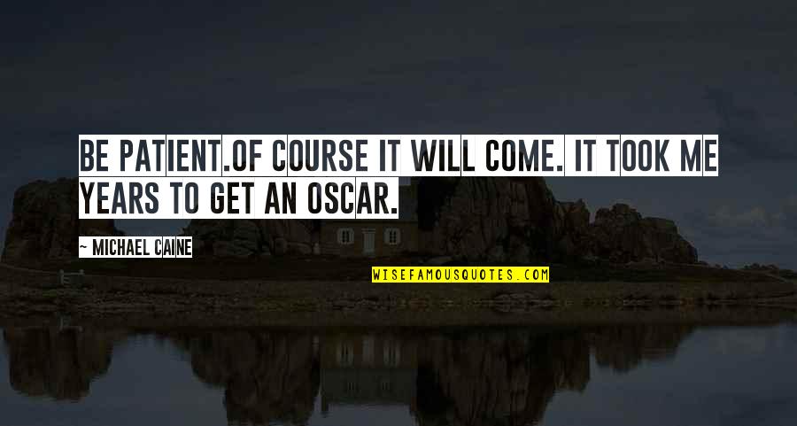 Oscars Best Quotes By Michael Caine: Be patient.Of course it will come. It took