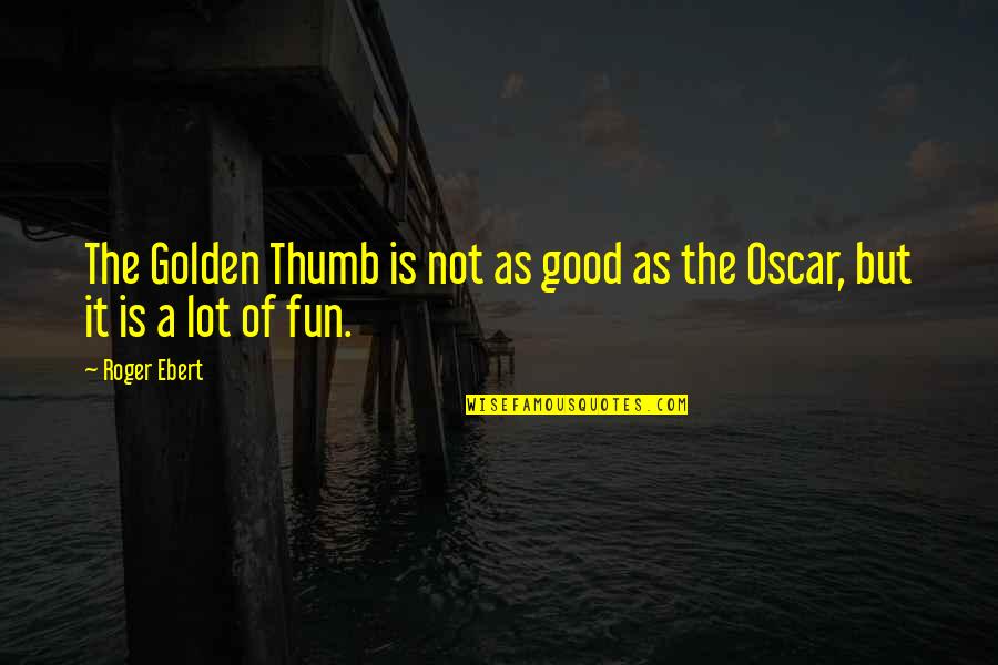 Oscars Quotes By Roger Ebert: The Golden Thumb is not as good as