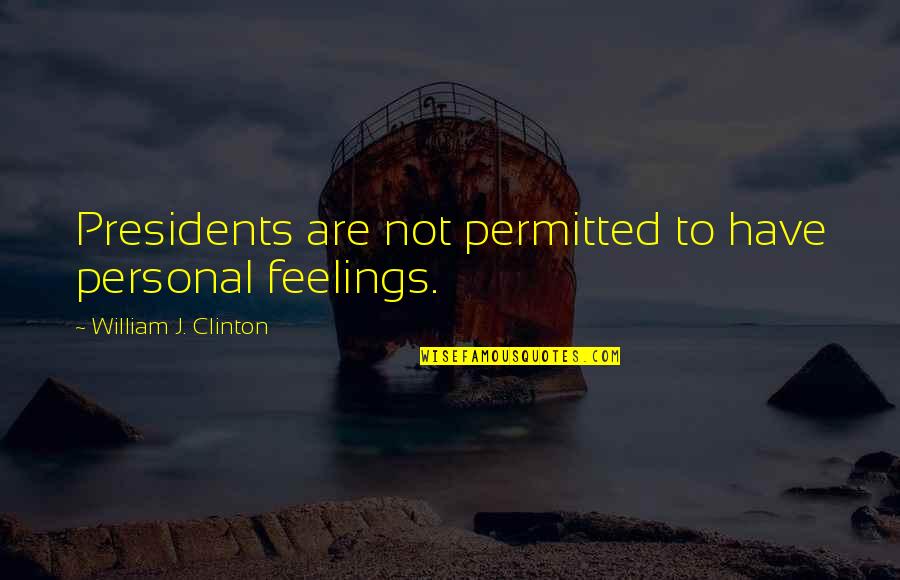 Oscher Quotes By William J. Clinton: Presidents are not permitted to have personal feelings.