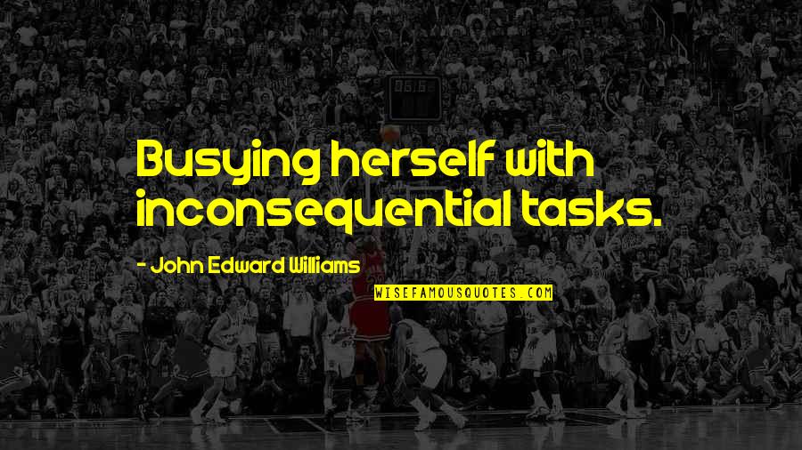 Oscilaciones Fisica Quotes By John Edward Williams: Busying herself with inconsequential tasks. Oscilaciones Fisica Quotes By John Edward Williams: Busying herself with inconsequential tasks.