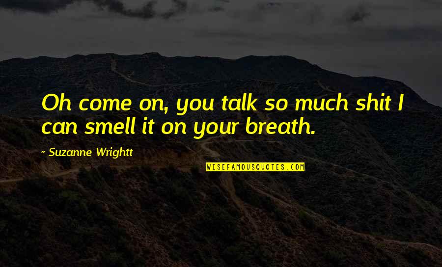 Oscilante Quotes By Suzanne Wrightt: Oh come on, you talk so much shit Oscilante Quotes By Suzanne Wrightt: Oh come on, you talk so much shit