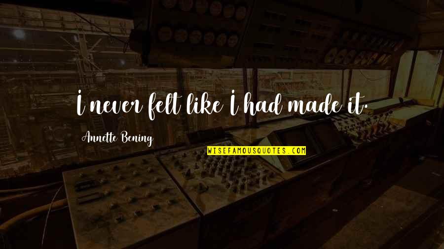 Oscuras Pero Quotes By Annette Bening: I never felt like I had made it. Oscuras Pero Quotes By Annette Bening: I never felt like I had made it.