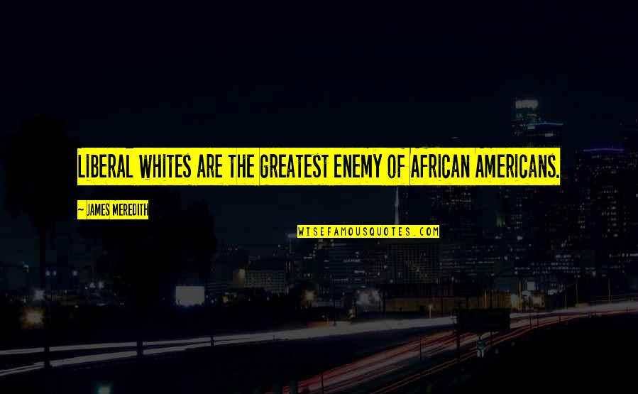 Oscurecer Cristal De Puerta Quotes By James Meredith: Liberal whites are the greatest enemy of African Oscurecer Cristal De Puerta Quotes By James Meredith: Liberal whites are the greatest enemy of African