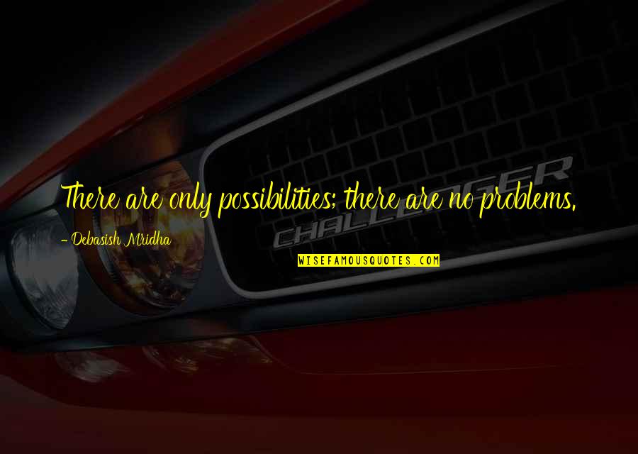 Oscurecer Lands Quotes By Debasish Mridha: There are only possibilities; there are no problems. Oscurecer Lands Quotes By Debasish Mridha: There are only possibilities; there are no problems.
