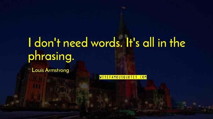 Oscurecer Lands Quotes By Louis Armstrong: I don't need words. It's all in the Oscurecer Lands Quotes By Louis Armstrong: I don't need words. It's all in the