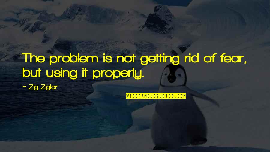 Oscurecer Lands Quotes By Zig Ziglar: The problem is not getting rid of fear,