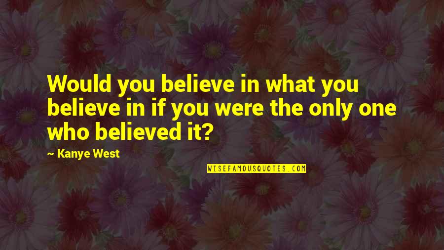 Oscurecerse Quotes By Kanye West: Would you believe in what you believe in